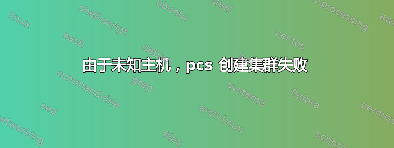 由于未知主机，pcs 创建集群失败