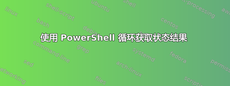 使用 PowerShell 循环获取状态结果