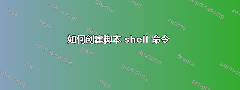 如何创建脚本 shell 命令