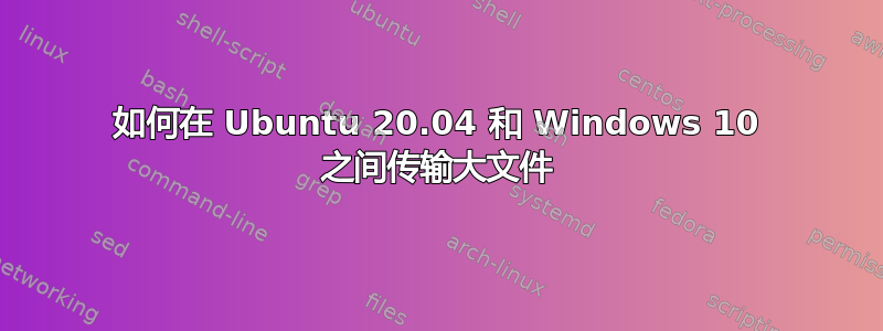 如何在 Ubuntu 20.04 和 Windows 10 之间传输大文件