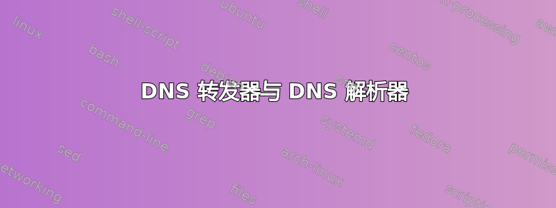 DNS 转发器与 DNS 解析器