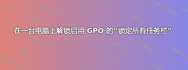 在一台电脑上解锁启用 GPO 的“锁定所有任务栏”