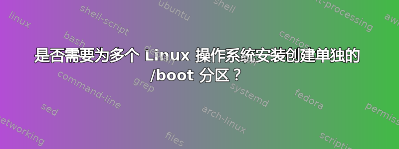 是否需要为多个 Linux 操作系统安装创建单独的 /boot 分区？