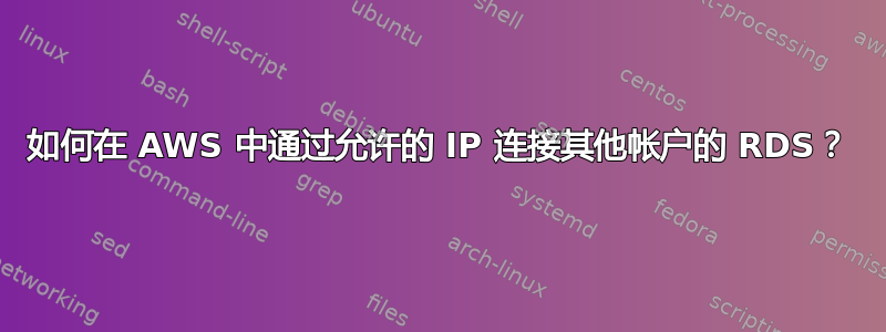 如何在 AWS 中通过允许的 IP 连接其他帐户的 RDS？