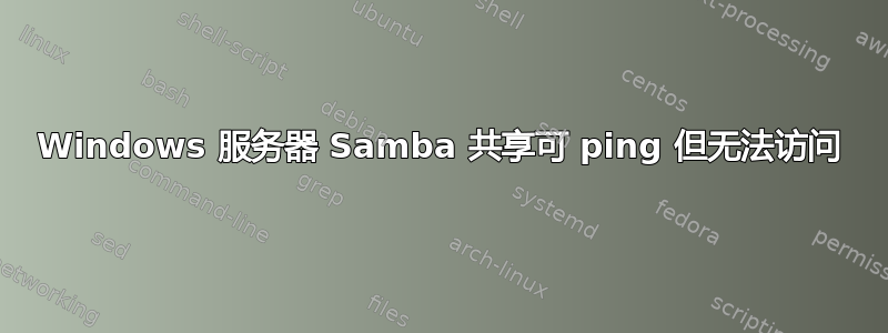 Windows 服务器 Samba 共享可 ping 但无法访问