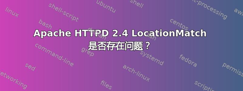 Apache HTTPD 2.4 LocationMatch 是否存在问题？