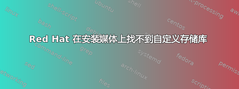 Red Hat 在安装媒体上找不到自定义存储库