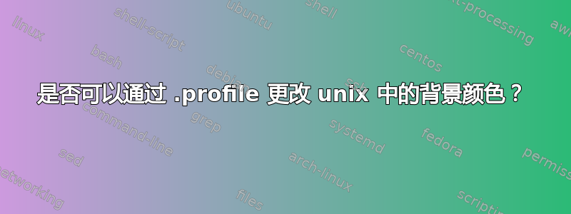 是否可以通过 .profile 更改 unix 中的背景颜色？