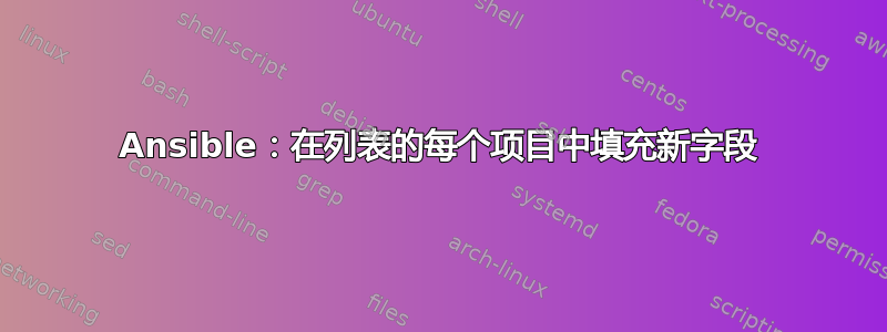 Ansible：在列表的每个项目中填充新字段