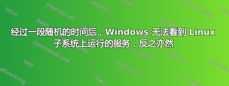 经过一段随机的时间后，Windows 无法看到 Linux 子系统上运行的服务，反之亦然