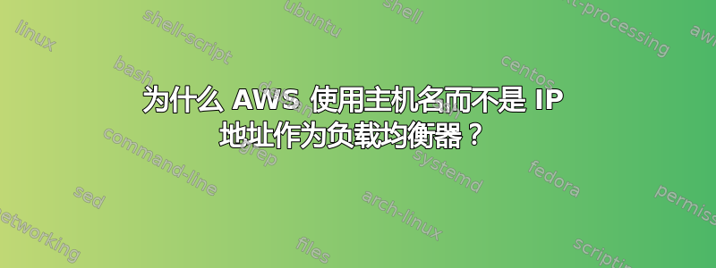 为什么 AWS 使用主机名而不是 IP 地址作为负载均衡器？