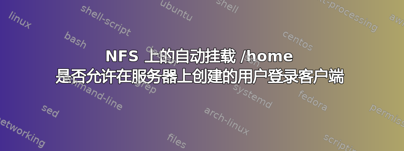 NFS 上的自动挂载 /home 是否允许在服务器上创建的用户登录客户端