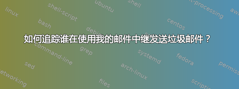 如何追踪谁在使用我的邮件中继发送垃圾邮件？