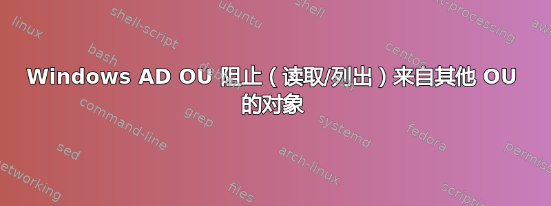 Windows AD OU 阻止（读取/列出）来自其他 OU 的对象