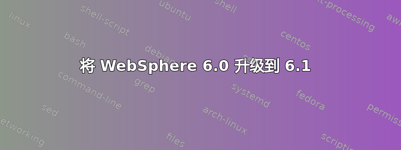 将 WebSphere 6.0 升级到 6.1 