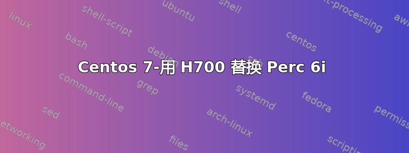 Centos 7-用 H700 替换 Perc 6i