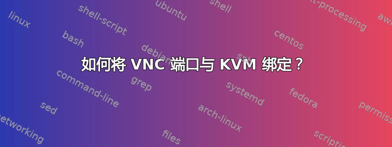 如何将 VNC 端口与 KVM 绑定？