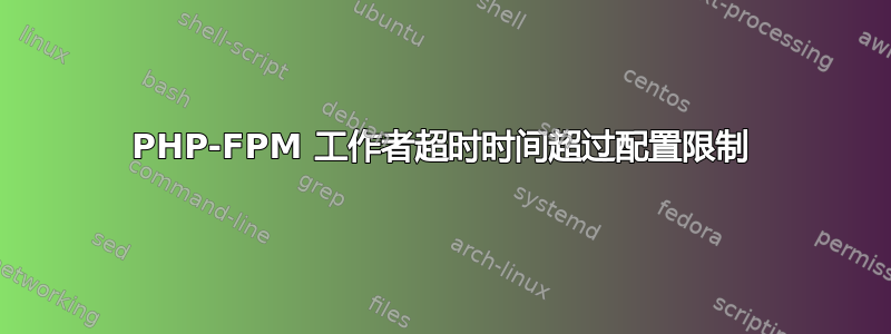 PHP-FPM 工作者超时时间超过配置限制