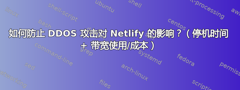 如何防止 DDOS 攻击对 Netlify 的影响？（停机时间 + 带宽使用/成本）