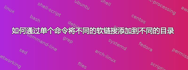 如何通过单个命令将不同的软链接添加到不同的目录