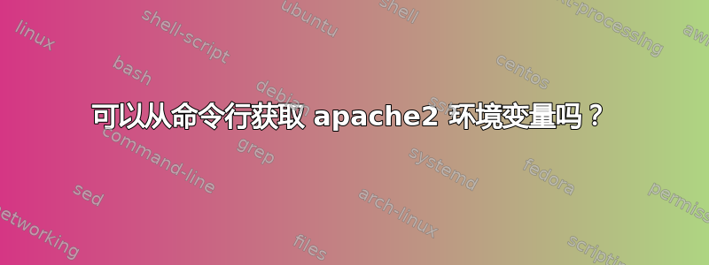 可以从命令行获取 apache2 环境变量吗？