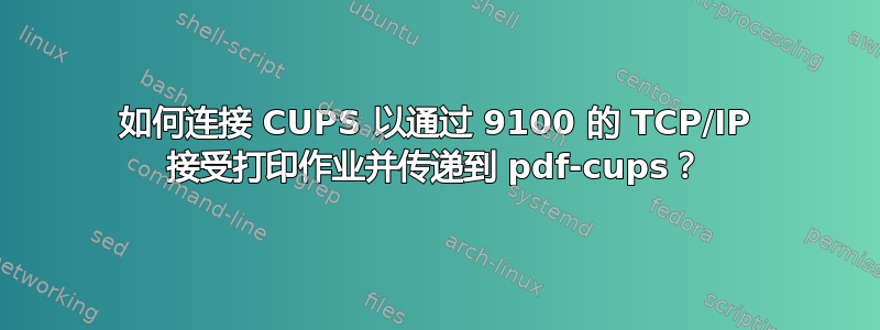 如何连接 CUPS 以通过 9100 的 TCP/IP 接受打印作业并传递到 pdf-cups？