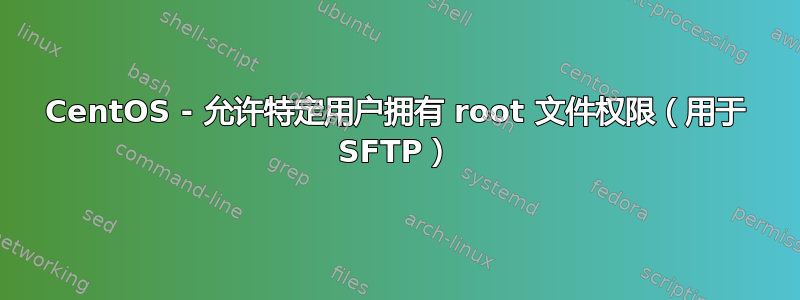 CentOS - 允许特定用户拥有 root 文件权限（用于 SFTP）