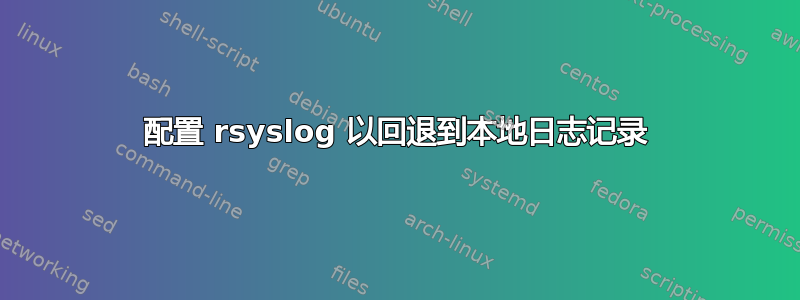 配置 rsyslog 以回退到本地日志记录