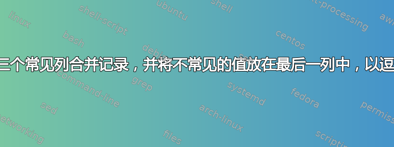 根据前三个常见列合并记录，并将不常见的值放在最后一列中，以逗号分隔