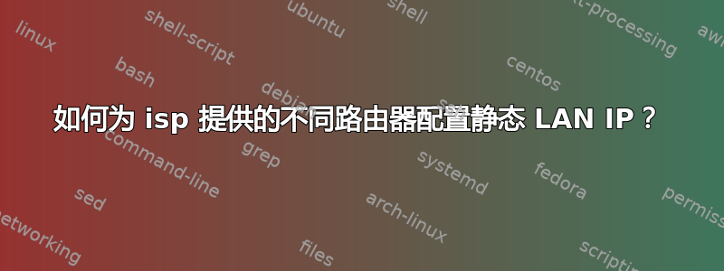 如何为 isp 提供的不同路由器配置静态 LAN IP？