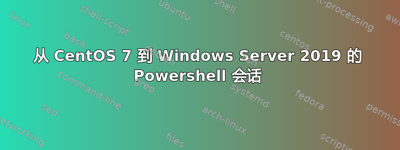 从 CentOS 7 到 Windows Server 2019 的 Powershell 会话