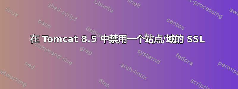 在 Tomcat 8.5 中禁用一个站点/域的 SSL