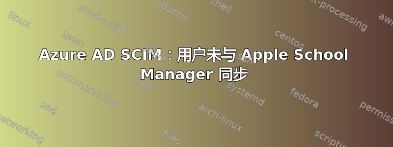 Azure AD SCIM：用户未与 Apple School Manager 同步