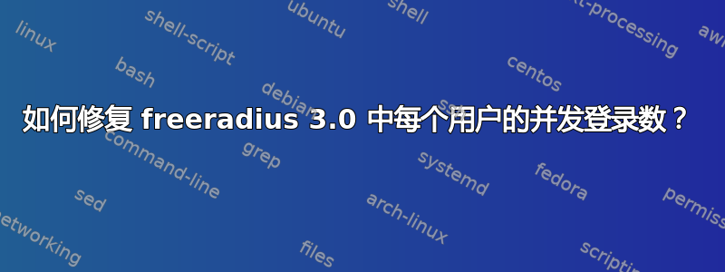 如何修复 freeradius 3.0 中每个用户的并发登录数？