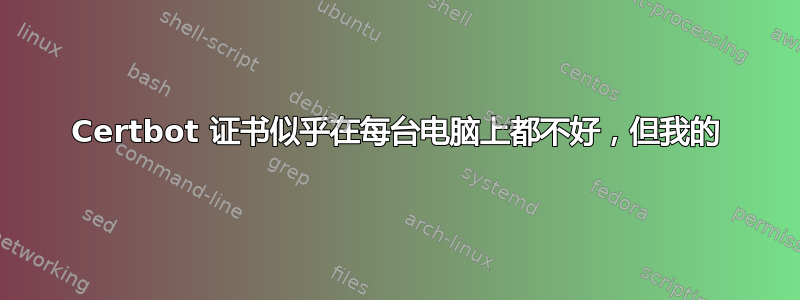 Certbot 证书似乎在每台电脑上都不好，但我的