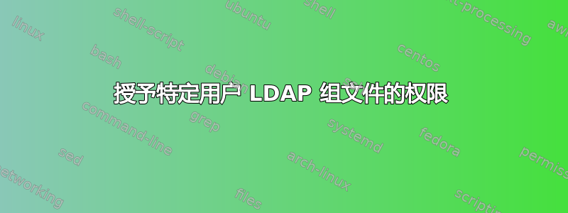 授予特定用户 LDAP 组文件的权限