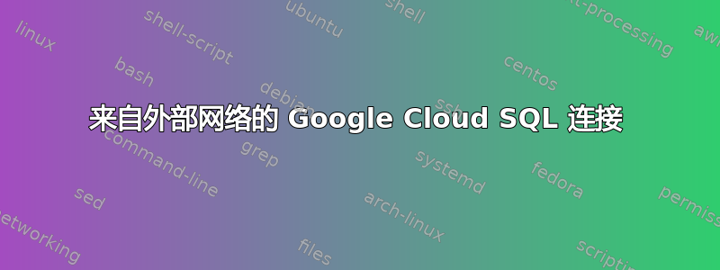 来自外部网络的 Google Cloud SQL 连接