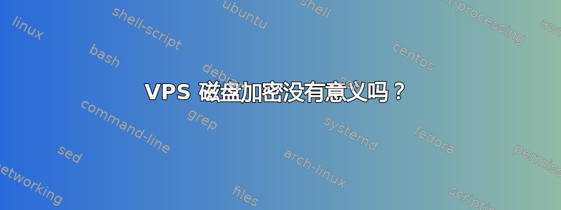 VPS 磁盘加密没有意义吗？