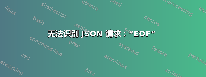 无法识别 JSON 请求：“EOF”