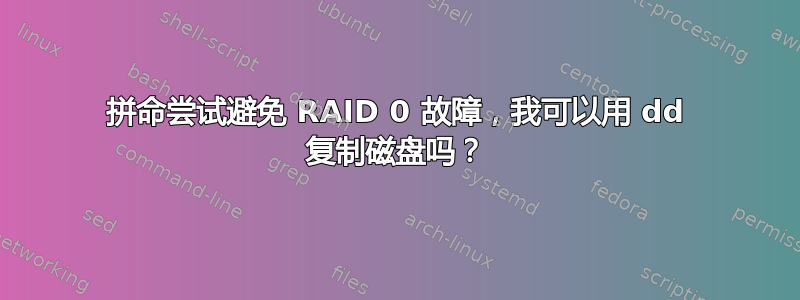 拼命尝试避免 RAID 0 故障，我可以用 dd 复制磁盘吗？