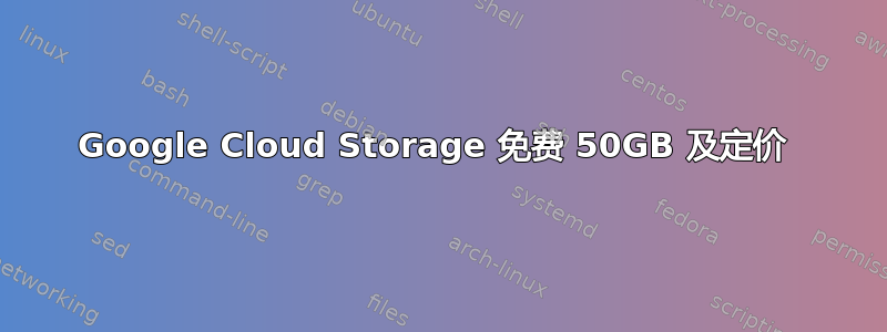 Google Cloud Storage 免费 50GB 及定价 