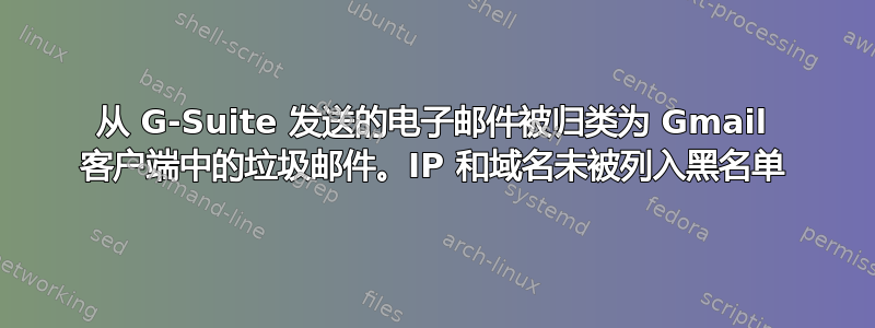 从 G-Suite 发送的电子邮件被归类为 Gmail 客户端中的垃圾邮件。IP 和域名未被列入黑名单