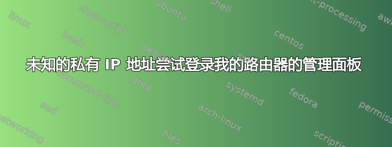 未知的私有 IP 地址尝试登录我的路由器的管理面板