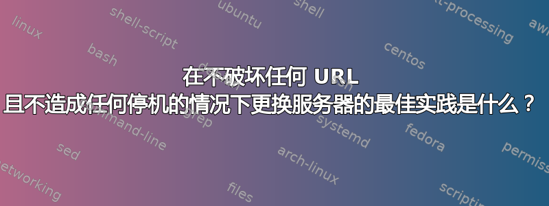 在不破坏任何 URL 且不造成任何停机的情况下更换服务器的最佳实践是什么？