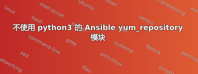 不使用 python3 的 Ansible yum_repository 模块