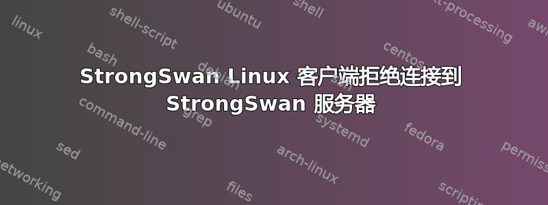 StrongSwan Linux 客户端拒绝连接到 StrongSwan 服务器