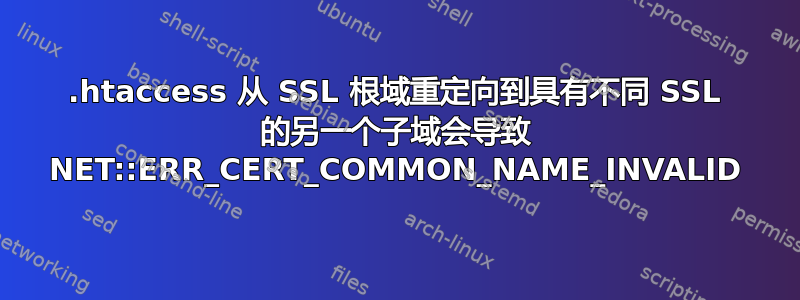 .htaccess 从 SSL 根域重定向到具有不同 SSL 的另一个子域会导致 NET::ERR_CERT_COMMON_NAME_INVALID