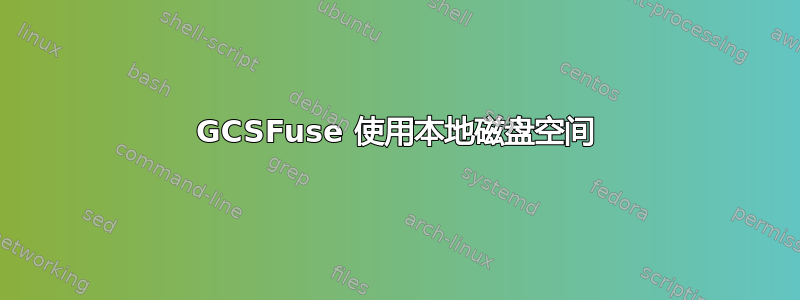 GCSFuse 使用本地磁盘空间