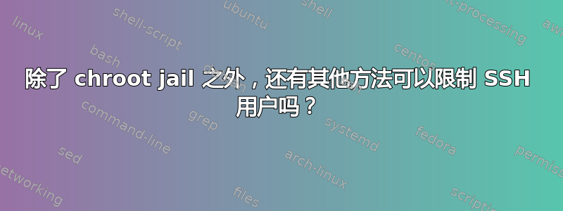 除了 chroot jail 之外，还有其他方法可以限制 SSH 用户吗？