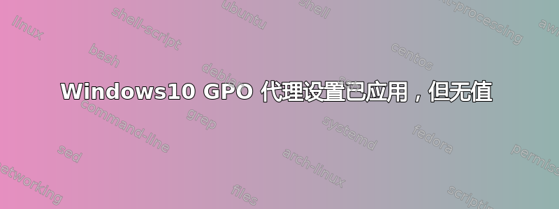 Windows10 GPO 代理设置已应用，但无值